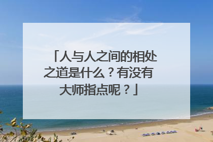 人与人之间的相处之道是什么？有没有大师指点呢？