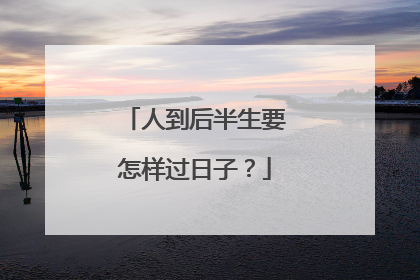 人到后半生要怎样过日子?