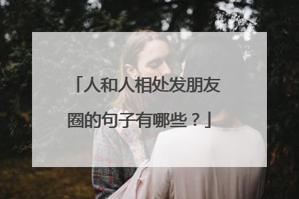 人和人相处发朋友圈的句子有哪些?