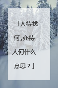 人待我何,亦待人何什么意思？