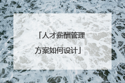 人才薪酬管理方案如何设计