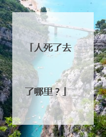 人死了去了哪里?