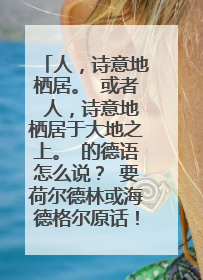 人，诗意地栖居。 或者 人，诗意地栖居于大地之上。 的德语怎么说？ 要荷尔德林或海德格尔原话！