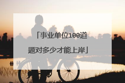 事业单位100道题对多少才能上岸