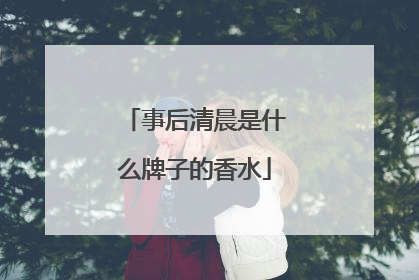 事后清晨是什么牌子的香水
