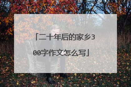 二十年后的家乡300字作文怎么写
