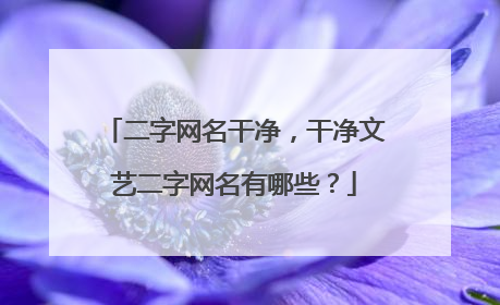 二字网名干净,干净文艺二字网名有哪些?