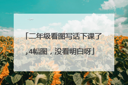 二年级看图写话下课了,4幅图,没看明白呀