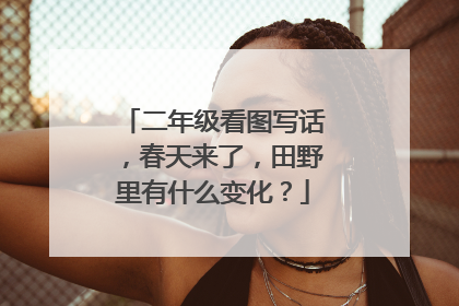 二年级看图写话,春天来了,田野里有什么变化?