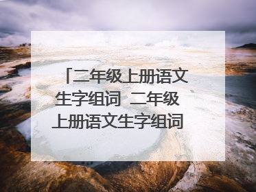 二年级上册语文生字组词 二年级上册语文生字组词一至三单元