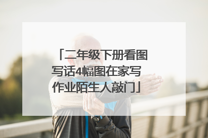 二年级下册看图写话4幅图在家写作业陌生人敲门