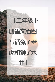 二年级下册语文看图写话兔子老虎和狮子水井