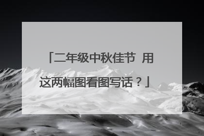 二年级中秋佳节 用这两幅图看图写话?