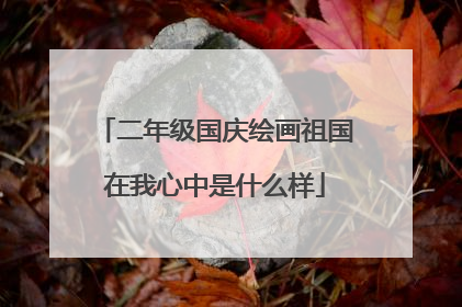二年级国庆绘画祖国在我心中是什么样