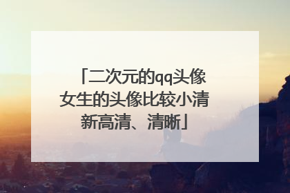 二次元的qq头像女生的头像比较小清新高清、清晰