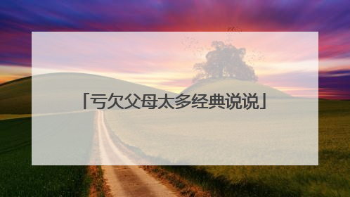 亏欠父母太多经典说说