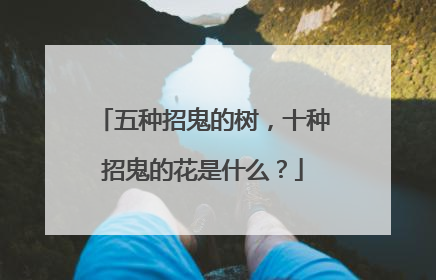五种招鬼的树，十种招鬼的花是什么？