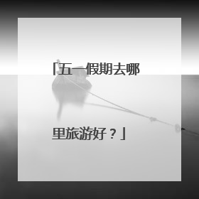 五一假期去哪里旅游好?