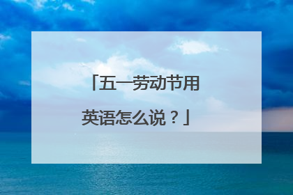 五一劳动节用英语怎么说？