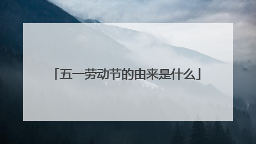 五一劳动节的由来是什么