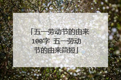 五一劳动节的由来100字 五一劳动节的由来简短