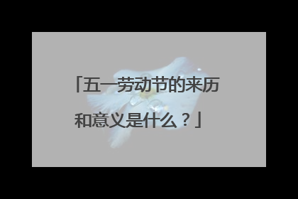 五一劳动节的来历和意义是什么?