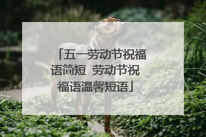 五一劳动节祝福语简短 劳动节祝福语温馨短语