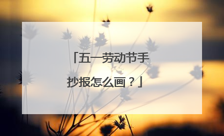 五一劳动节手抄报怎么画?