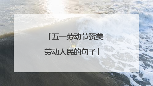 五一劳动节赞美劳动人民的句子