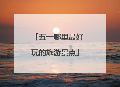 五一哪里最好玩的旅游景点