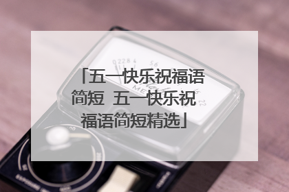 五一快乐祝福语简短 五一快乐祝福语简短精选