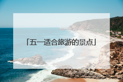 五一适合旅游的景点