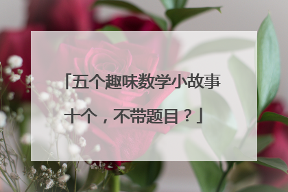 五个趣味数学小故事十个，不带题目？