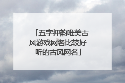 五字押韵唯美古风游戏网名比较好听的古风网名