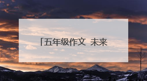 五年级作文 未来的汽车 400字 别搞个高三的……