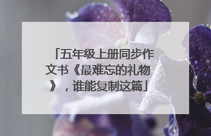 五年级上册同步作文书《最难忘的礼物》,谁能复制这篇