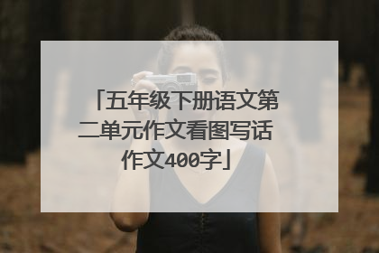 五年级下册语文第二单元作文看图写话作文400字