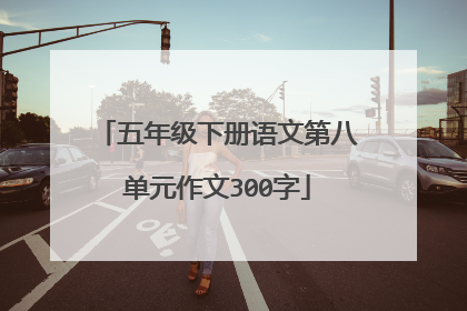 五年级下册语文第八单元作文300字