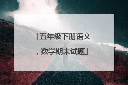 五年级下册语文，数学期末试题