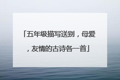 五年级描写送别，母爱，友情的古诗各一首