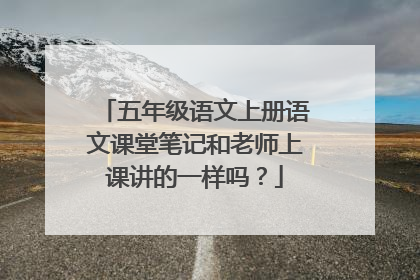五年级语文上册语文课堂笔记和老师上课讲的一样吗?