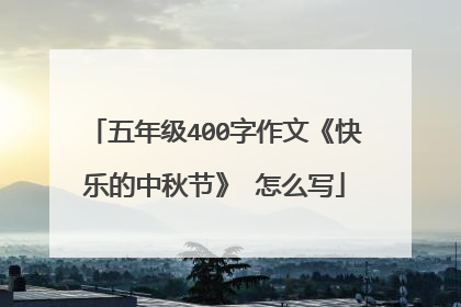 五年级400字作文《快乐的中秋节》 怎么写