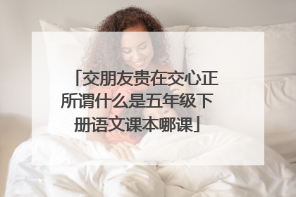 交朋友贵在交心正所谓什么是五年级下册语文课本哪课
