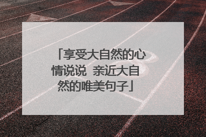 享受大自然的心情说说 亲近大自然的唯美句子