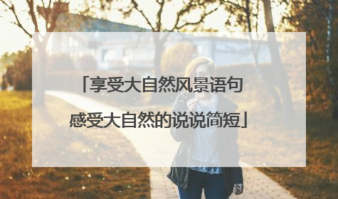 享受大自然风景语句 感受大自然的说说简短