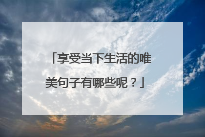 享受当下生活的唯美句子有哪些呢？