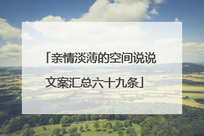 亲情淡薄的空间说说文案汇总六十九条