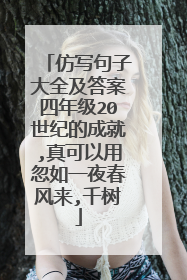 仿写句子大全及答案四年级20世纪的成就,真可以用忽如一夜春风来,千树