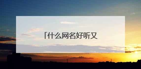 什么网名好听又有霸气，什么网名最好听又霸气