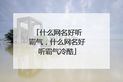 什么网名好听 霸气，什么网名好听霸气冷酷